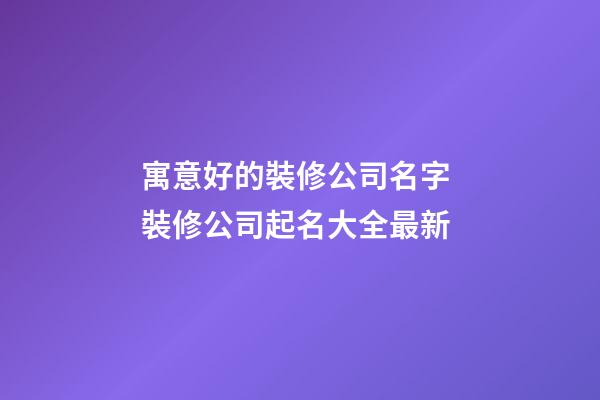 寓意好的裝修公司名字 裝修公司起名大全最新-第1張-公司起名-玄機派